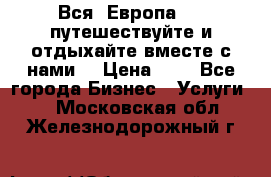 Вся  Европа.....путешествуйте и отдыхайте вместе с нами  › Цена ­ 1 - Все города Бизнес » Услуги   . Московская обл.,Железнодорожный г.